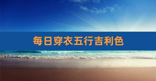 明日穿衣颜色五行指南（2023年10月24日）