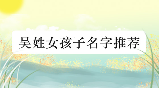 1、好女孩的真名(单字)应该是一个清新脱俗、有自信、有气质、有内涵的名字。姓吴?