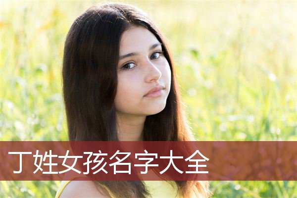 丁姓女寶寶名字大全2022-請大家給丁姓女孩起名_玄禪起名網