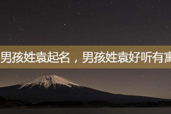 男孩姓袁起名，男孩姓袁好听有寓意的名字