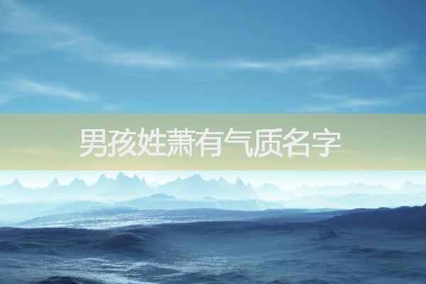 萧姓男孩取名，男孩姓萧有气质名字