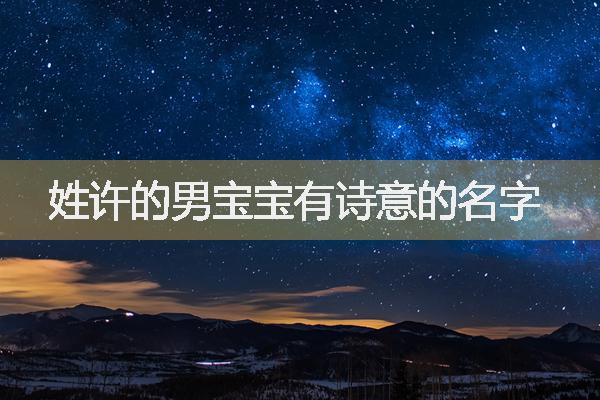 男孩姓许诗词起名，姓许的男宝宝有诗意的名字