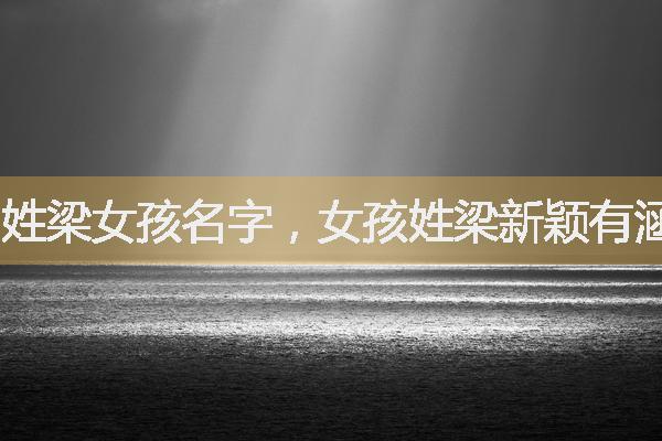 姓梁女孩名字，女孩姓梁新颖有涵养的名字