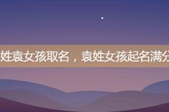 姓袁女孩取名，袁姓女孩起名满分名字